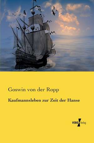 Kaufmannsleben zur Zeit der Hanse de Goswin Von Der Ropp