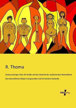 Untersuchungen über die Größe und das Gewicht der anatomischen Bestandteile des menschlichen Körpers im gesunden und im kranken Zustande de R. Thoma