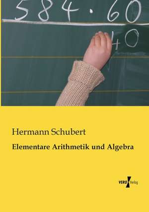 Elementare Arithmetik und Algebra de Hermann Schubert