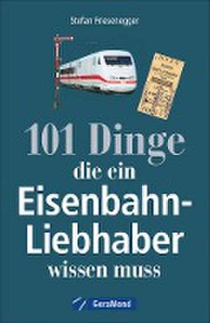 101 Dinge, die ein Eisenbahn-Liebhaber wissen muss de Stefan Friesenegger