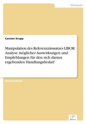 Manipulation des Referenzzinssatzes LIBOR: Analyse möglicher Auswirkungen und Empfehlungen für den sich daraus ergebenden Handlungsbedarf de Carsten Krupp