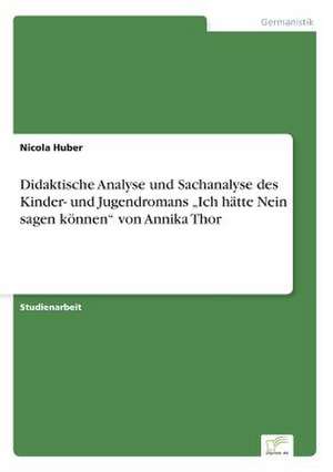 Didaktische Analyse und Sachanalyse des Kinder- und Jugendromans ¿Ich hätte Nein sagen können¿ von Annika Thor de Nicola Huber