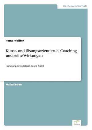 Kunst- und lösungsorientiertes Coaching und seine Wirkungen de Petra Pfeiffer