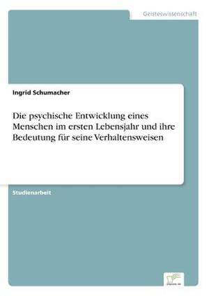 Die psychische Entwicklung eines Menschen im ersten Lebensjahr und ihre Bedeutung für seine Verhaltensweisen de Ingrid Schumacher