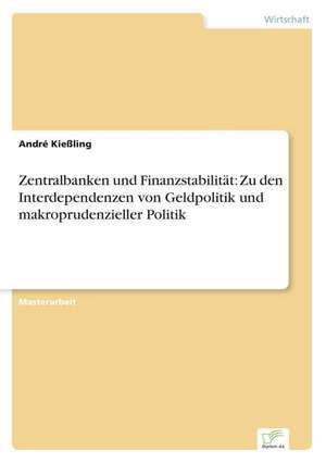 Zentralbanken und Finanzstabilität: Zu den Interdependenzen von Geldpolitik und makroprudenzieller Politik de André Kießling