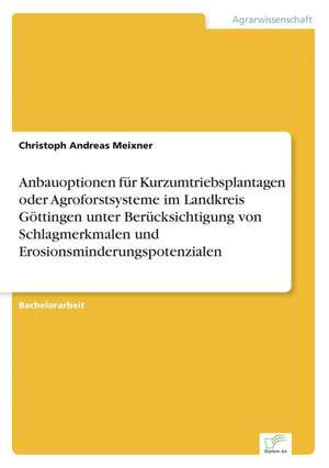 Anbauoptionen für Kurzumtriebsplantagen oder Agroforstsysteme im Landkreis Göttingen unter Berücksichtigung von Schlagmerkmalen und Erosionsminderungspotenzialen de Christoph Andreas Meixner