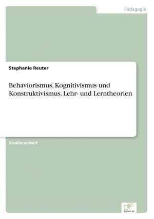 Behaviorismus, Kognitivismus und Konstruktivismus. Lehr- und Lerntheorien de Stephanie Reuter