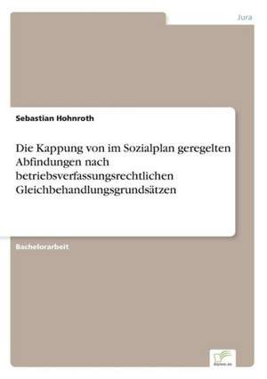 Die Kappung von im Sozialplan geregelten Abfindungen nach betriebsverfassungsrechtlichen Gleichbehandlungsgrundsätzen de Sebastian Hohnroth