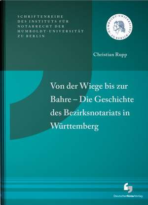 Von der Wiege bis zur Bahre - Die Geschichte des Bezirksnotariats in Württemberg de Christian Rupp