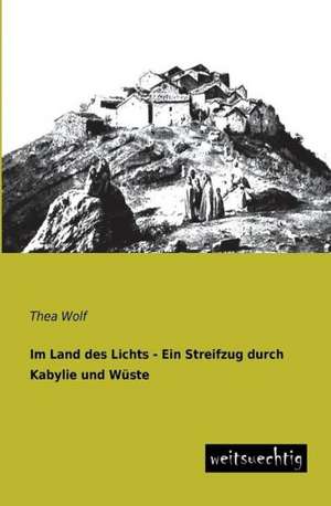 Im Land des Lichts - Ein Streifzug durch Kabylie und Wüste de Thea Wolf