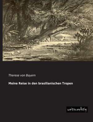 Meine Reise in den brasilianischen Tropen de Therese von Bayern