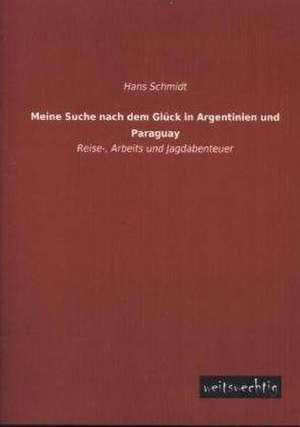 Meine Suche nach dem Glück in Argentinien und Paraguay de Hans Schmidt