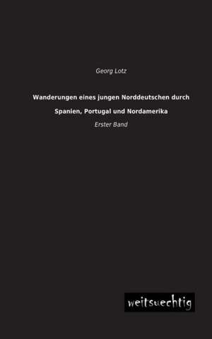 Wanderungen eines jungen Norddeutschen durch Spanien, Portugal und Nordamerika de Georg Lotz