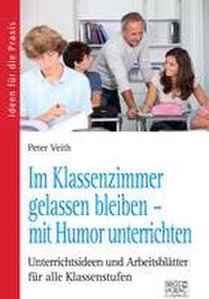 Im Klassenzimmer gelassen bleiben - mit Humor unterrichten de Peter Veith