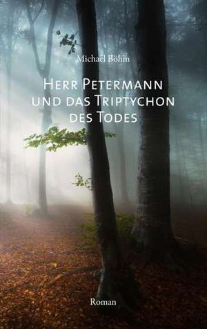 Herr Petermann und das Triptychon des Todes de Michael Böhm