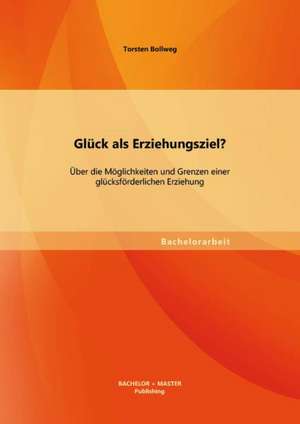 Gluck ALS Erziehungsziel? Uber Die Moglichkeiten Und Grenzen Einer Glucksforderlichen Erziehung: Gezieltes Training Zur Auslosung Von Anpassung Erscheinungen de Torsten Bollweg