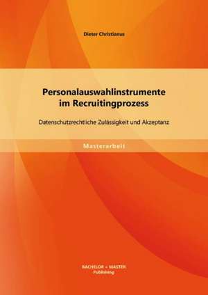 Personalauswahlinstrumente Im Recruitingprozess: Datenschutzrechtliche Zulassigkeit Und Akzeptanz de Dieter Christianus