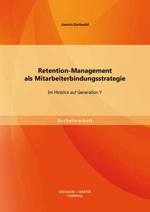 Retention-Management ALS Mitarbeiterbindungsstrategie: Im Hinblick Auf Generation y de Jasmin Gottwald