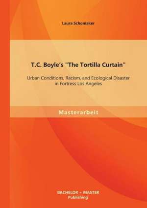 T.C. Boyle's "The Tortilla Curtain": Urban Conditions, Racism, and Ecological Disaster in Fortress Los Angeles de Laura Schomaker