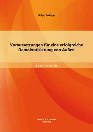 Voraussetzungen Fur Eine Erfolgreiche Demokratisierung Von Aussen: Bewertung Ausgewahlter Konzepte Zur Realisierung Einer Nachhaltigen Distribution de Philipp Seelinger