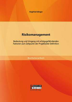 Risikomanagement: Bedeutung Und Umgang Mit Erfolgsgefahrdenden Faktoren Zum Zeitpunkt Der Projektziele-Definition de Siegfried Idinger