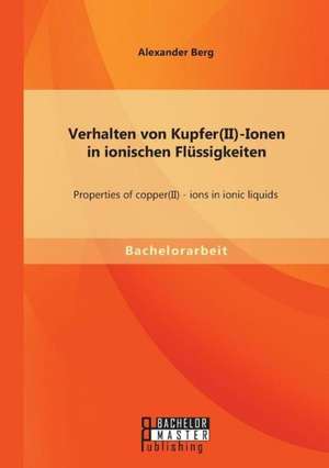 Verhalten Von Kupfer(ii)-Ionen in Ionischen Flussigkeiten: Properties of Copper(ii) - Ions in Ionic Liquids de Alexander Berg