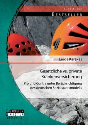 Gesetzliche vs. Private Krankenversicherung: Pro Und Contra Unter Berucksichtigung Des Deutschen Sozialstaatsmodells de Linda Karakas