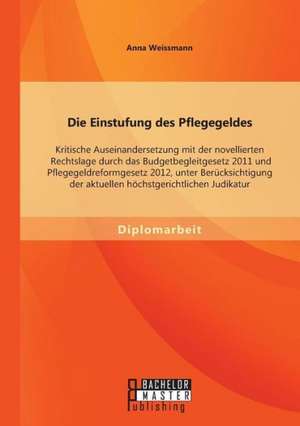 Die Einstufung Des Pflegegeldes: Kritische Auseinandersetzung Mit Der Novellierten Rechtslage Durch Das Budgetbegleitgesetz 2011 Und Pflegegeldreformg de Anna Weissmann