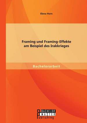 Framing Und Framing-Effekte Am Beispiel Des Irakkrieges: Umwelterziehung in Einem Berufsgrundbildungsjahr de Elena Horn