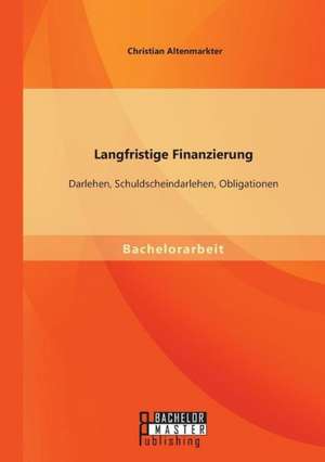 Langfristige Finanzierung: Darlehen, Schuldscheindarlehen, Obligationen de Christian Altenmarkter