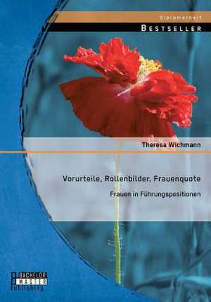 Vorurteile, Rollenbilder, Frauenquote: Frauen in Fuhrungspositionen de Theresa Wichmann