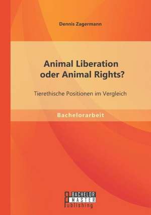 Animal Liberation Oder Animal Rights? Tierethische Positionen Im Vergleich: Inklusion Und Barrieren Schwerhoriger Und Gehorloser Studenten in Deutschland Und Osterreich de Dennis Zagermann