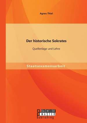 Der Historische Sokrates: Quellenlage Und Lehre de Agnes Thiel