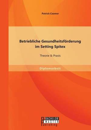 Betriebliche Gesundheitsforderung Im Setting Spitex: Theorie & Praxis de Patrick Csomor