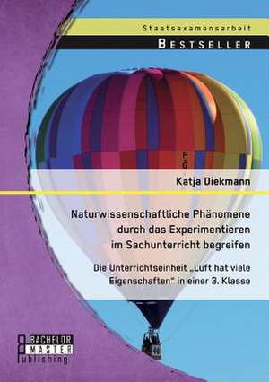 Naturwissenschaftliche Phanomene Durch Das Experimentieren Im Sachunterricht Begreifen: Die Unterrichtseinheit Luft Hat Viele Eigenschaften in Einer 3 de Katja Diekmann