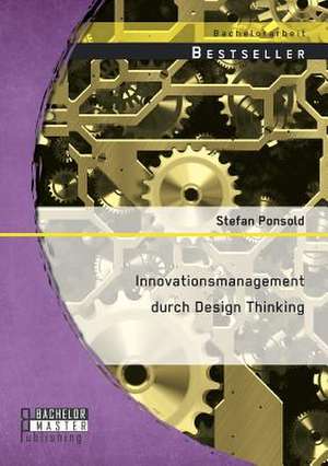 Innovationsmanagement Durch Design Thinking: Einfuhrung Und Kritik de Stefan Ponsold