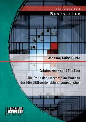 Adoleszenz Und Medien: Die Rolle Des Internets Im Prozess Der Identitatsentwicklung Jugendlicher de Johanna-Luise Rühle