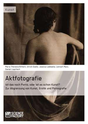 Aktfotografie: Ist das noch Porno, oder ist es schon Kunst? de Maria Theresia Bitterli