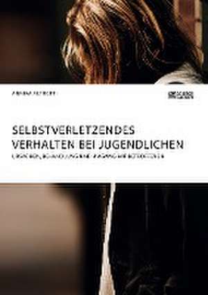 Selbstverletzendes Verhalten bei Jugendlichen. Ursachen, Behandlung und Umgang mit Betroffenen de Annika Althoff