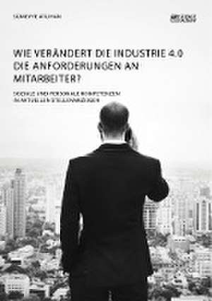 Wie verändert die Industrie 4.0 die Anforderungen an Mitarbeiter? Soziale und personale Kompetenzen in aktuellen Stellenanzeigen de Sümeyye Atlihan