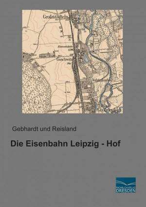 Die Eisenbahn Leipzig - Hof de Gebhardt und Reisland