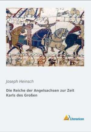 Die Reiche der Angelsachsen zur Zeit Karls des Großen de Joseph Heinsch