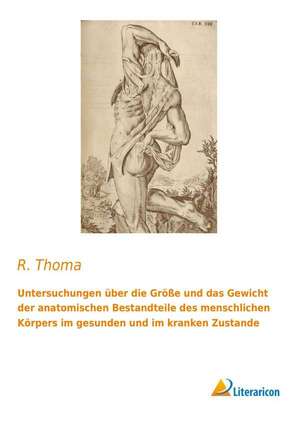 Untersuchungen über die Größe und das Gewicht der anatomischen Bestandteile des menschlichen Körpers im gesunden und im kranken Zustande de R. Thoma