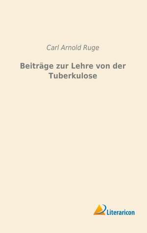 Beiträge zur Lehre von der Tuberkulose de Carl Arnold Ruge