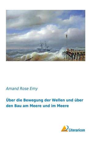 Über die Bewegung der Wellen und über den Bau am Meere und im Meere de Amand Rose Emy