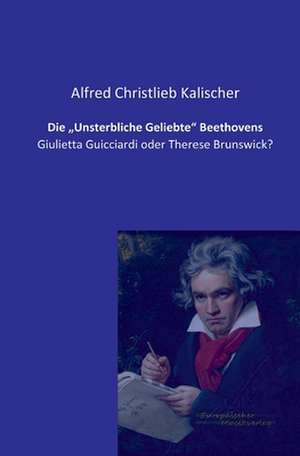 Die ¿Unsterbliche Geliebte¿ Beethovens de Alfred Christlieb Kalischer