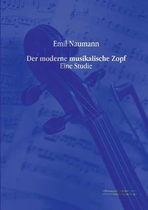 Der moderne musikalische Zopf de Emil Naumann