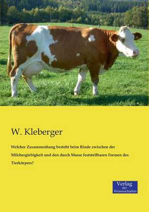 Welcher Zusammenhang besteht beim Rinde zwischen der Milchergiebigkeit und den durch Masse feststellbaren Formen des Tierkörpers? de W. Kleberger