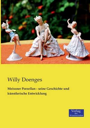 Meissner Porzellan - seine Geschichte und künstlerische Entwicklung de Willy Doenges