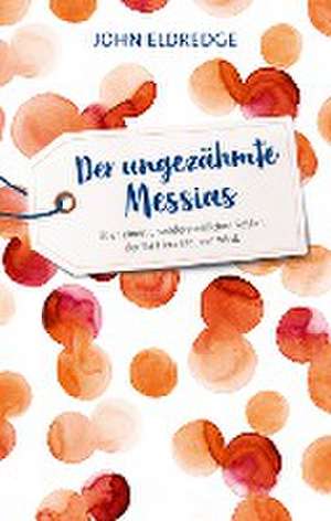 Der ungezähmte Messias de John Eldredge